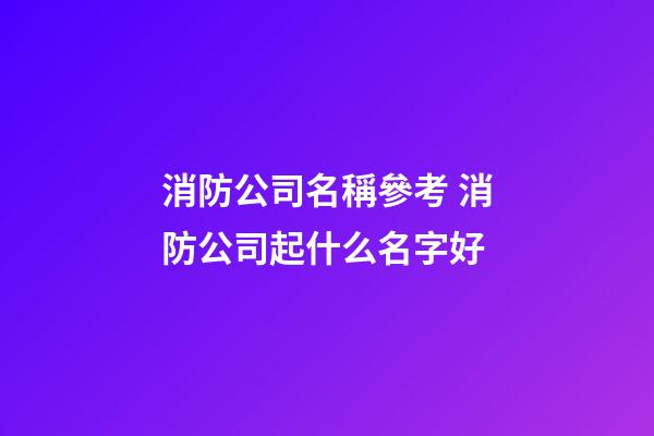 消防公司名稱參考 消防公司起什么名字好-第1張-公司起名-玄機派